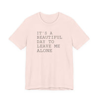 It's a Beautiful Day to Leave Me Alone - T-Shirt