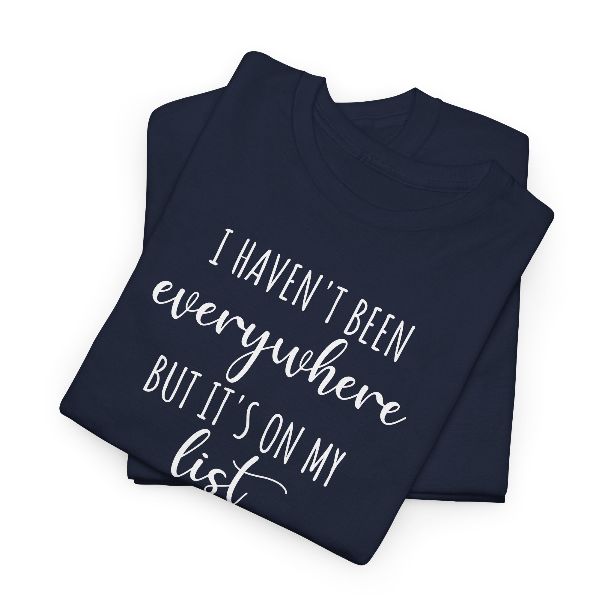 I Haven't Been Everywhere but It's on My List - T-Shirt