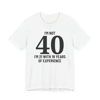I'm Not 40, I'm 21 with 19 Years of Experience - T-Shirt