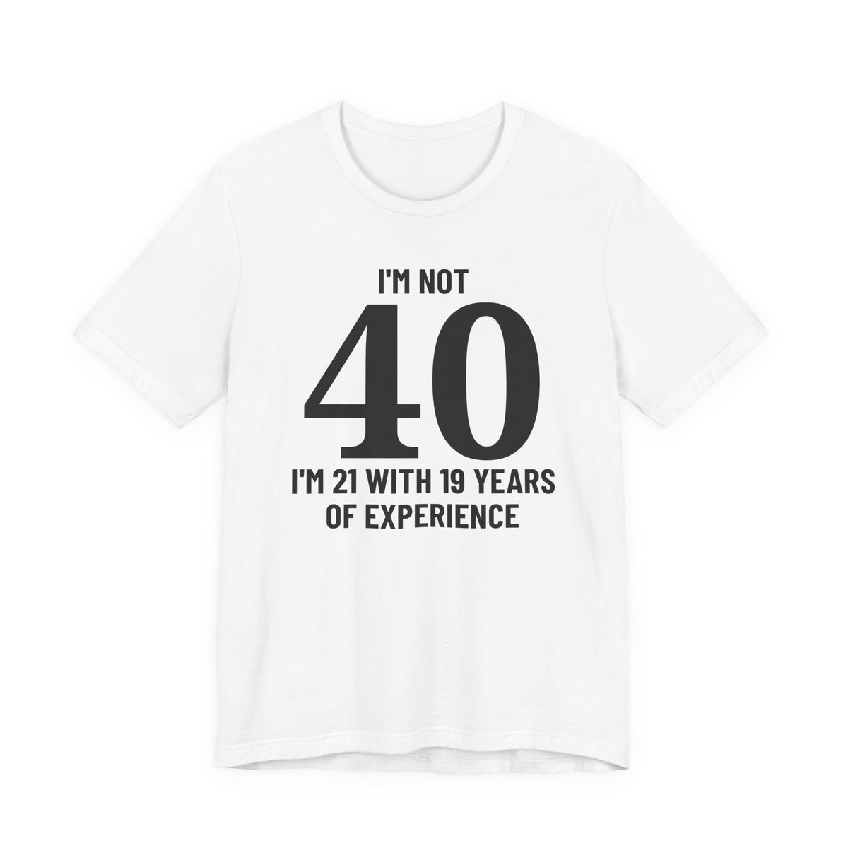 I'm Not 40, I'm 21 with 19 Years of Experience - T-Shirt