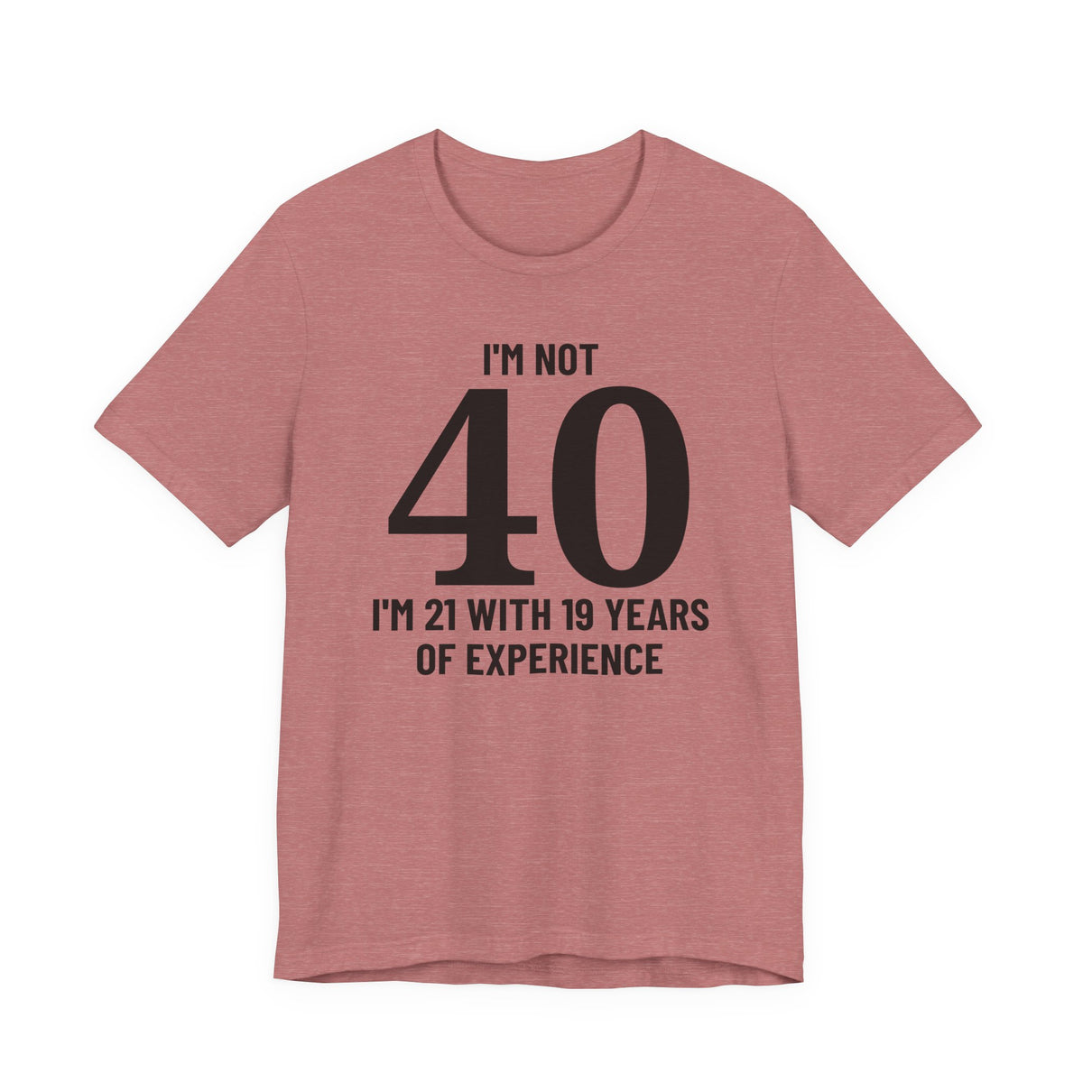 I'm Not 40, I'm 21 with 19 Years of Experience - T-Shirt