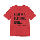 That's a Terrible Idea - T-Shirt
