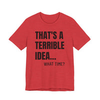 That's a Terrible Idea - T-Shirt