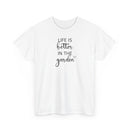 Life Is Better in the Garden - T-Shirt