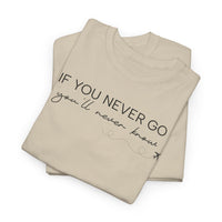 If You Never Go, You'll Never Know - T-Shirt