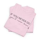 If You Never Go, You'll Never Know - T-Shirt