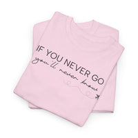 If You Never Go, You'll Never Know - T-Shirt
