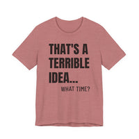 That's a Terrible Idea - T-Shirt
