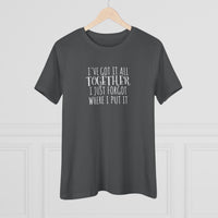 I've Got It All Together, I Just Forgot Where I Put It - T-Shirt