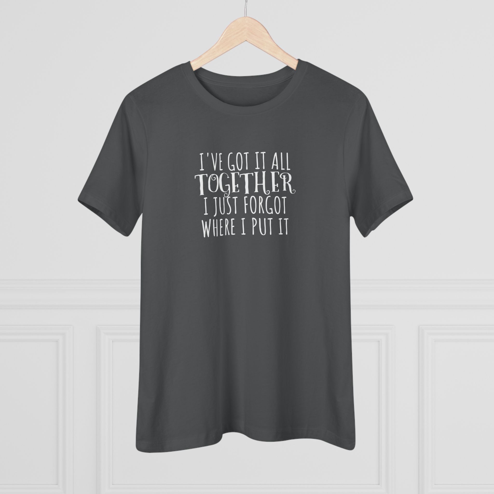 I've Got It All Together, I Just Forgot Where I Put It - T-Shirt