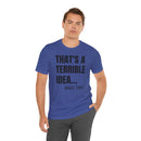 That's a Terrible Idea - T-Shirt