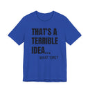 That's a Terrible Idea - T-Shirt