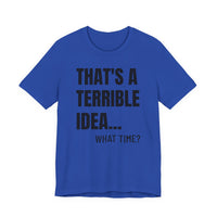 That's a Terrible Idea - T-Shirt