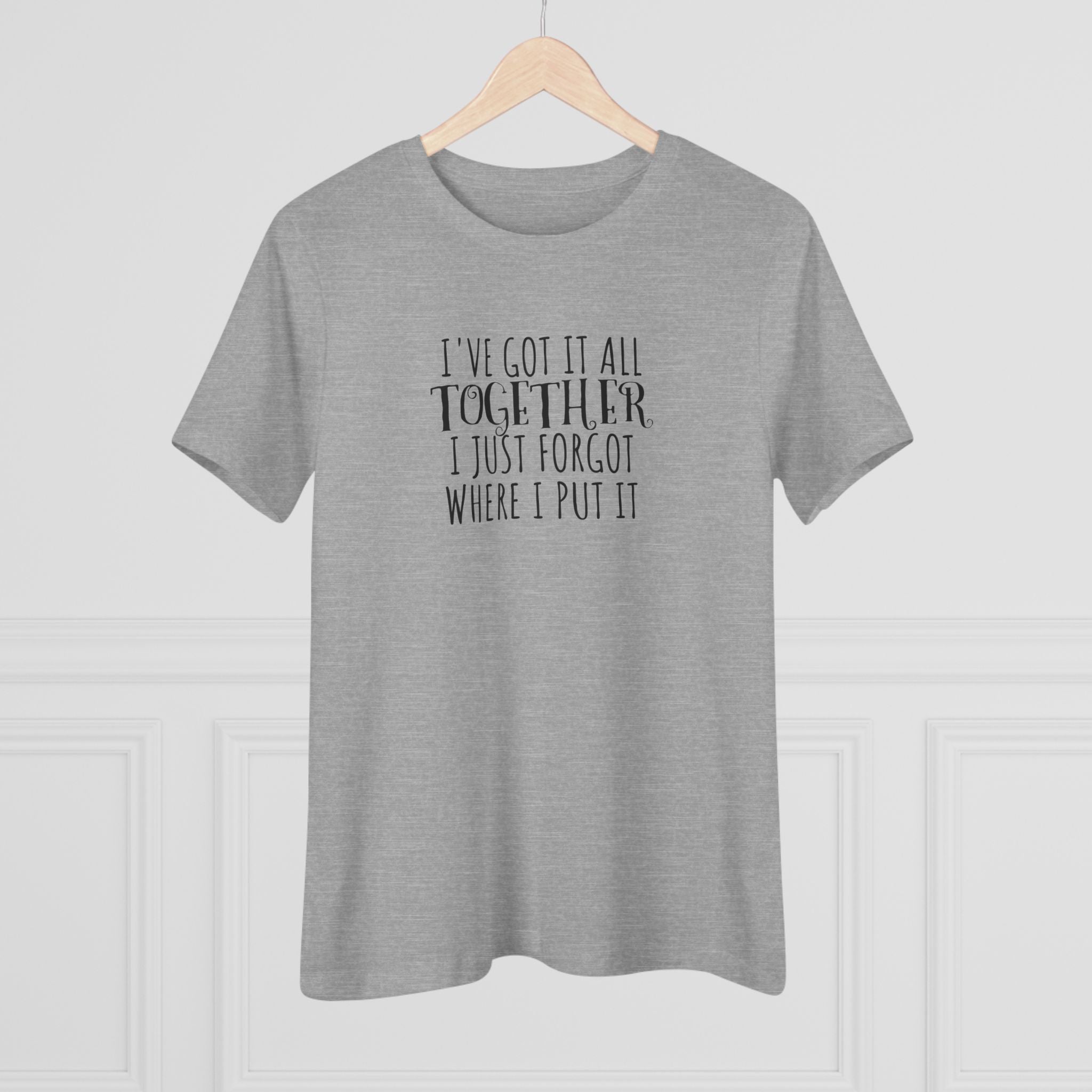 I've Got It All Together, I Just Forgot Where I Put It - T-Shirt