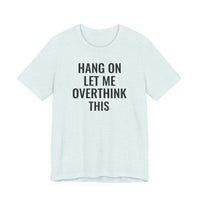 Hang On Let Me Overthink This - T-Shirt