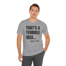 That's a Terrible Idea - T-Shirt