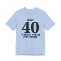 I'm Not 40, I'm 21 with 19 Years of Experience - T-Shirt
