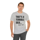 That's a Terrible Idea - T-Shirt