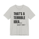 That's a Terrible Idea - T-Shirt