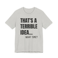 That's a Terrible Idea - T-Shirt