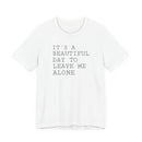 It's a Beautiful Day to Leave Me Alone - T-Shirt