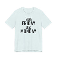 More Friday Less Monday - T-Shirt