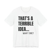 That's a Terrible Idea - T-Shirt
