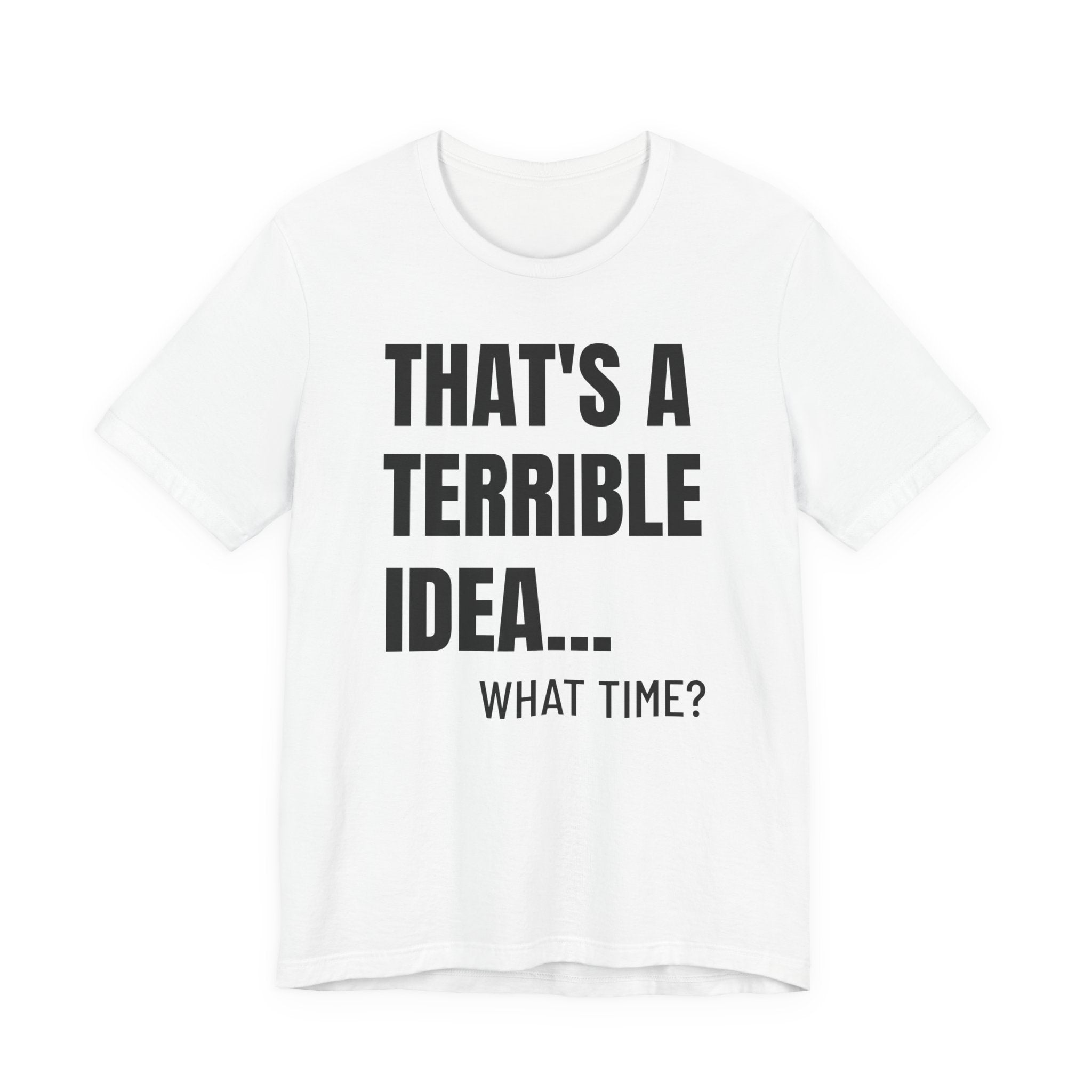 That's a Terrible Idea - T-Shirt