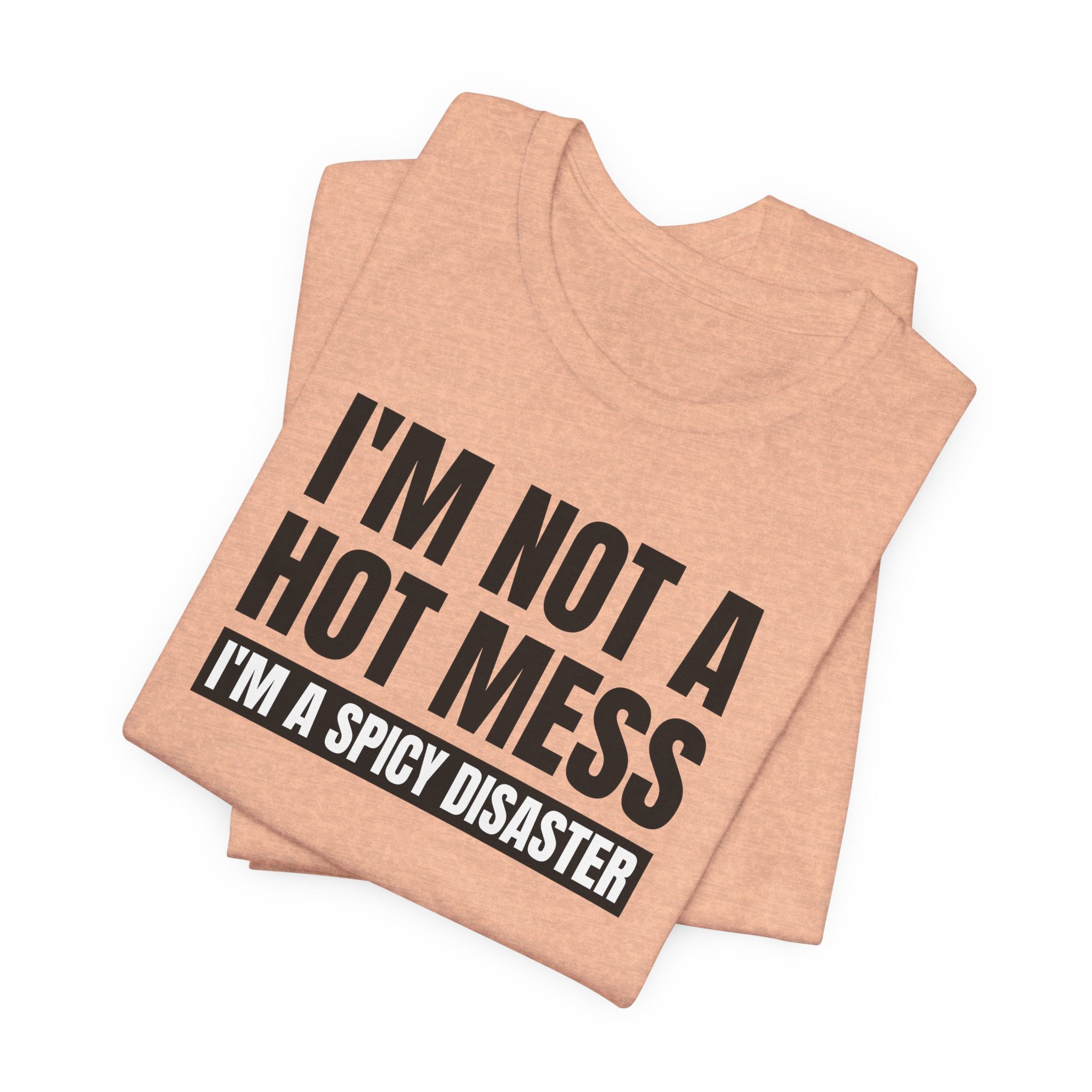 I'm Not a Hot Mess, I'm a Spicy Disaster - T-Shirt