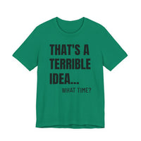 That's a Terrible Idea - T-Shirt