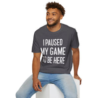 I Paused My Game to Be Here - T-Shirt