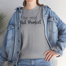 Be Real Not Perfect - T-Shirt