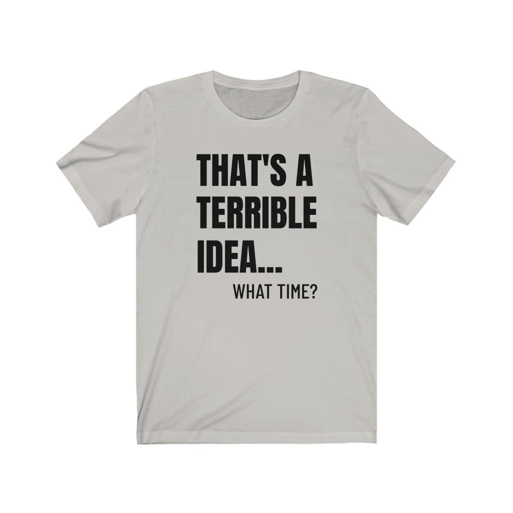 That's A Terrible Idea - T-shirt