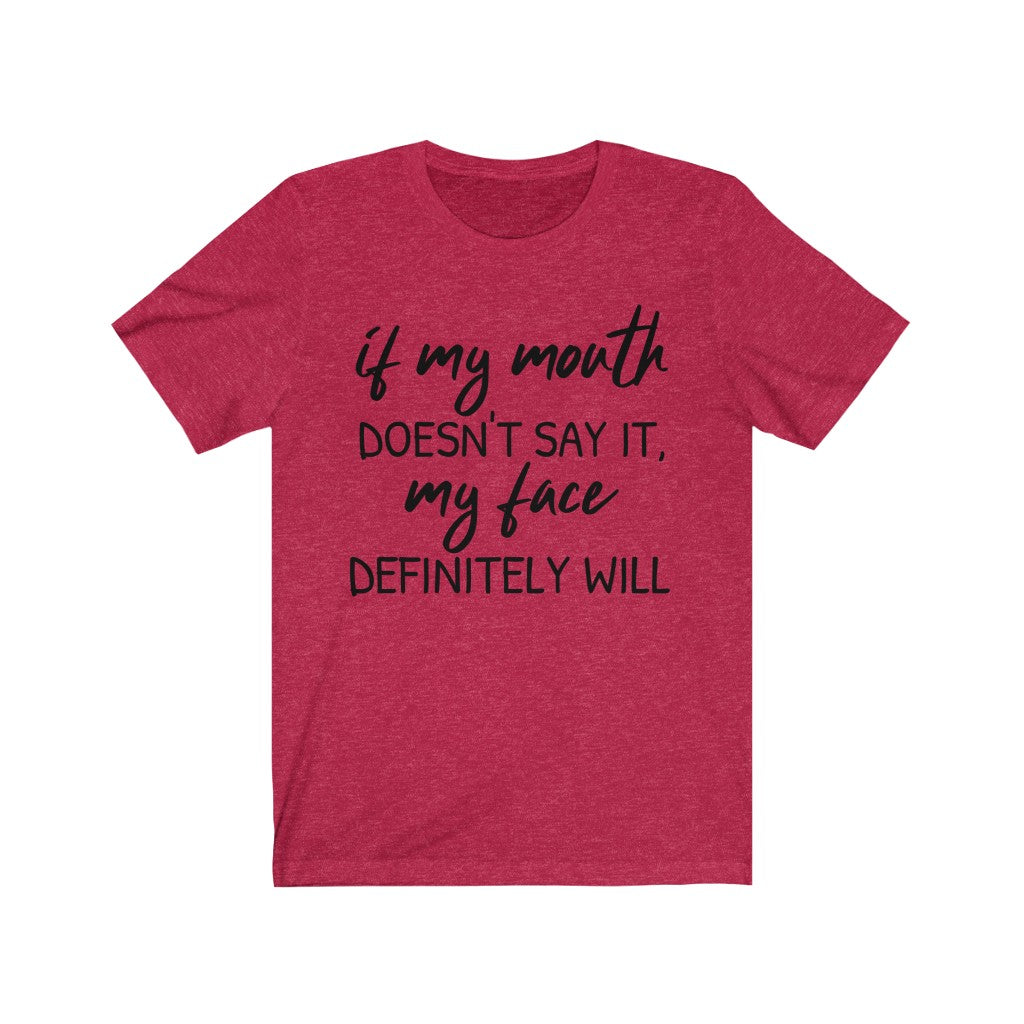 If My Mouth Doesn't Say It, My Face Definitely Will - T-shirt