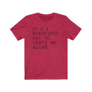 It's A Beautiful Day to Leave Me Alone - T-shirt