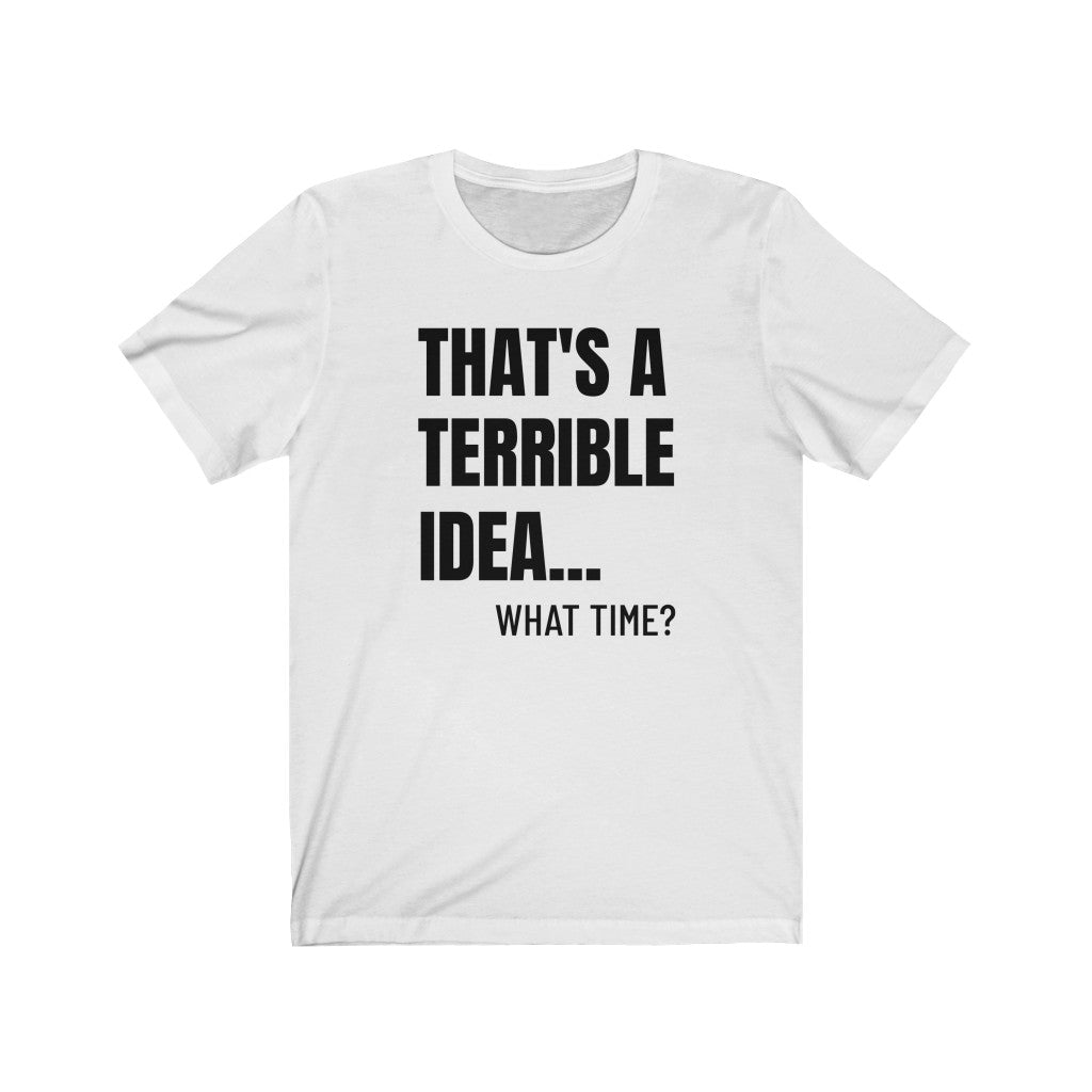 That's A Terrible Idea - T-shirt