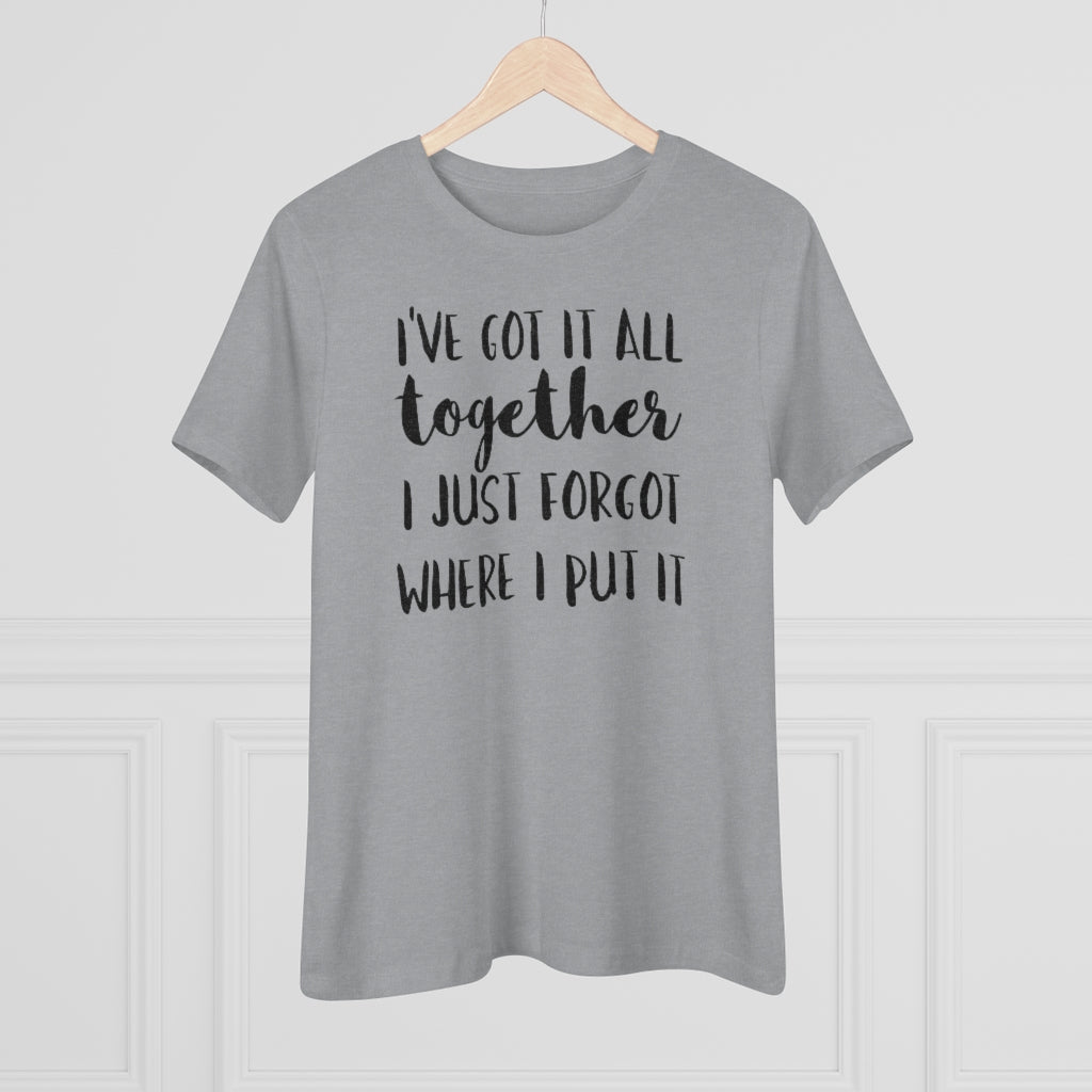 I've Got It All Together I Just Forgot Where I Put It - T-shirt