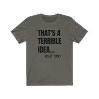 That's A Terrible Idea - T-shirt