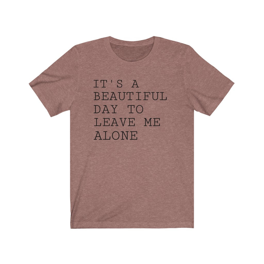 It's A Beautiful Day to Leave Me Alone - T-shirt