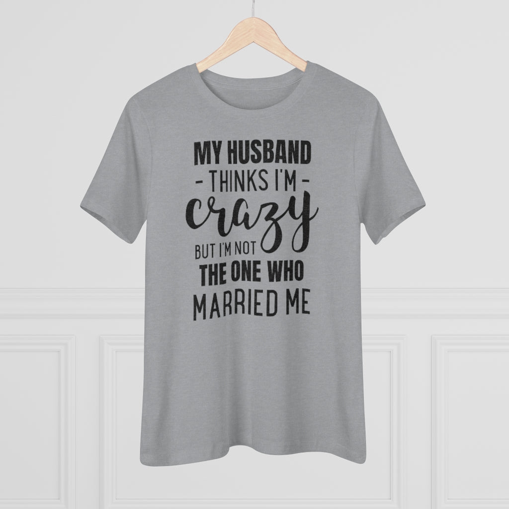 My Husband Thinks I'm Crazy - T-shirt