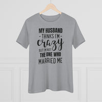 My Husband Thinks I'm Crazy - T-shirt