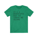 It's A Beautiful Day to Leave Me Alone - T-shirt