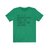 It's A Beautiful Day to Leave Me Alone - T-shirt