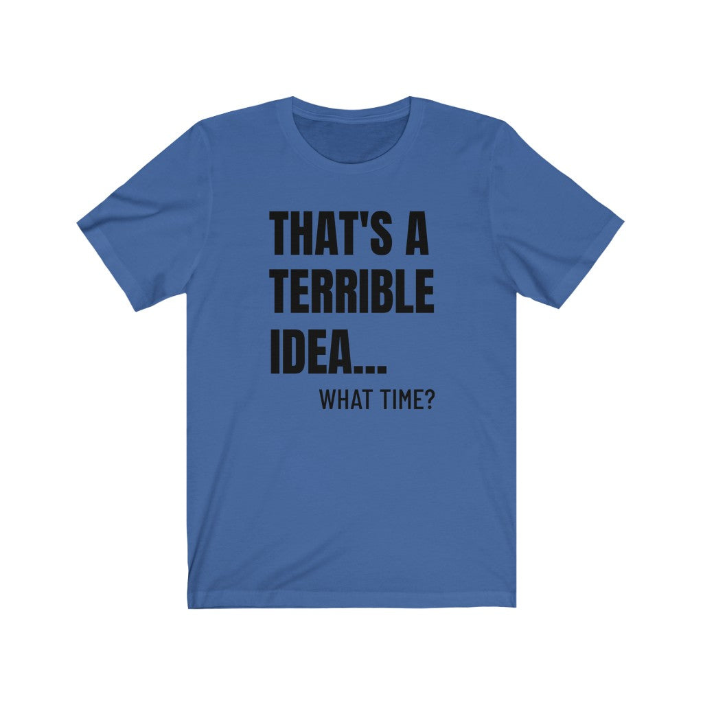 That's A Terrible Idea - T-shirt