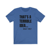 That's A Terrible Idea - T-shirt