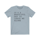 It's A Beautiful Day to Leave Me Alone - T-shirt
