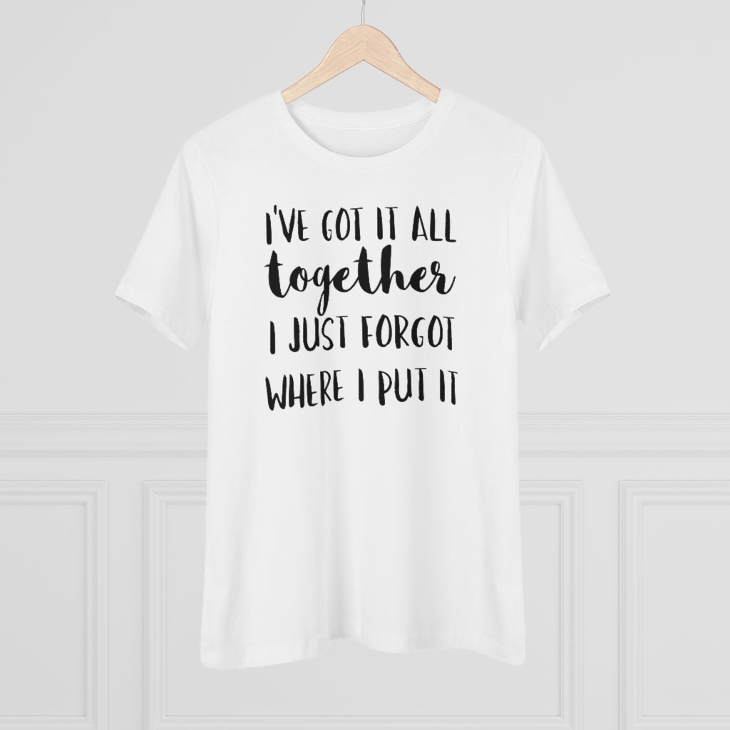 I've Got It All Together I Just Forgot Where I Put It - T-shirt