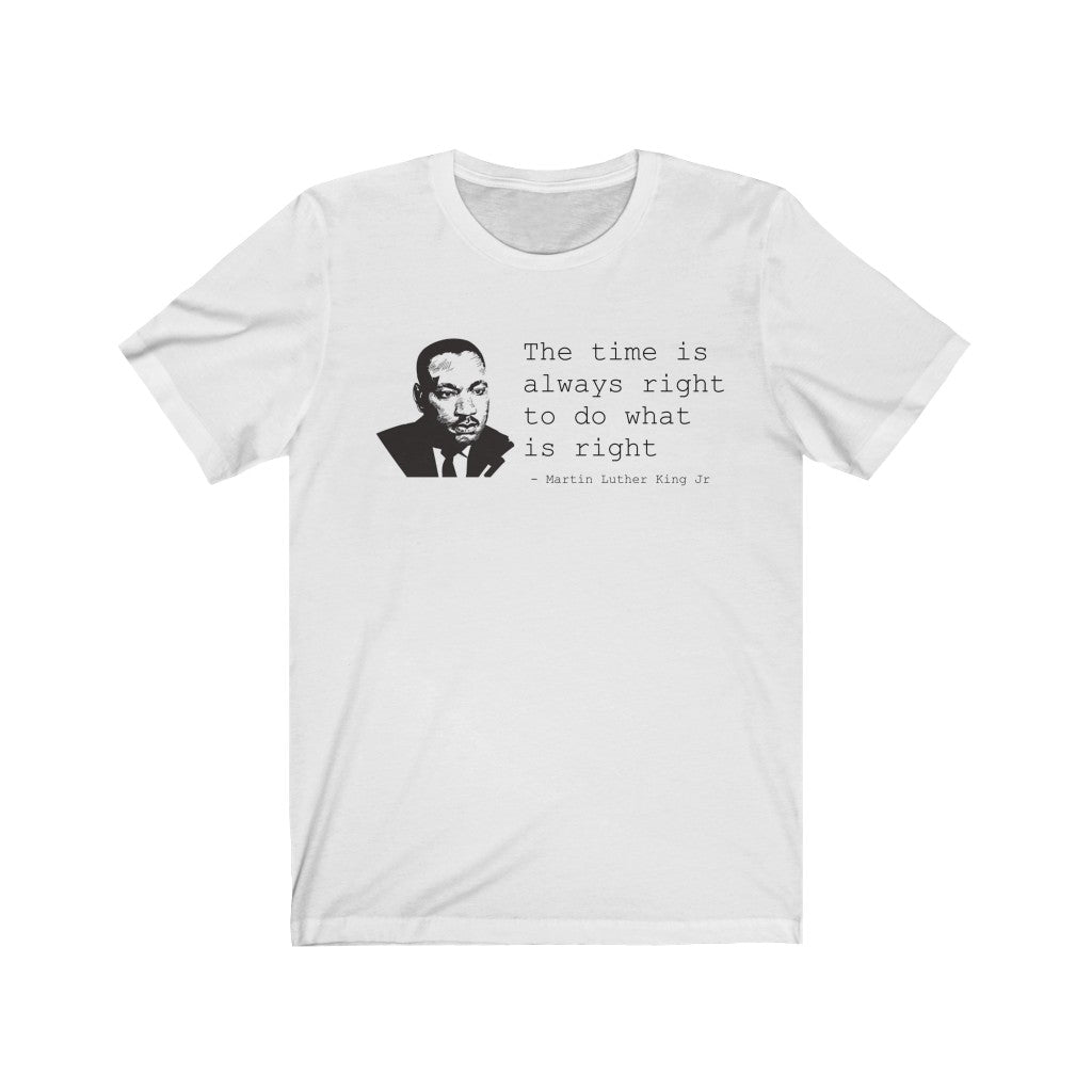 The Time Is Always Right To Do What Is Right - T-shirt