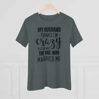 My Husband Thinks I'm Crazy - T-shirt
