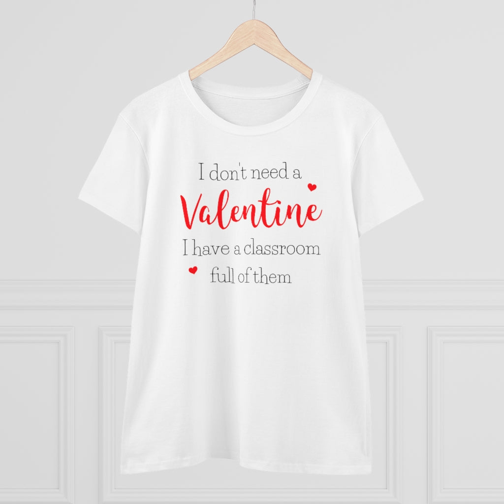 I Don't Need A Valentine, I Have a Classroom Full of Them - T-shirt